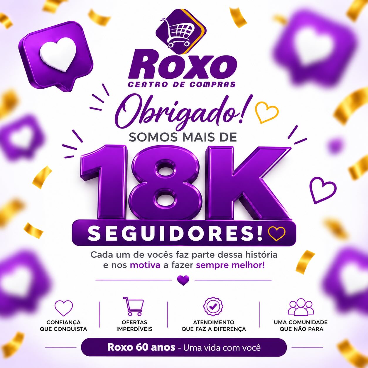 18 MIL VEZES OBRIGADO💜

O Roxo Centro de Compras acaba de chegar aos 18.000 seguidores no Instagram! 🎉

São 18 mil pessoas que acompanham, curtem, compartilham, participam e fazem parte da nossa história. 

E isso é motivo de muita comemoração🛒💜

Obrigado por estarem com a gente diariamente! 

Roxo 60 anos – Uma vida com você💜

#RoxoCentroDeCompras #18MilSeguidores #Roxo60Anos #UmaVidaComVocê #Obrigado